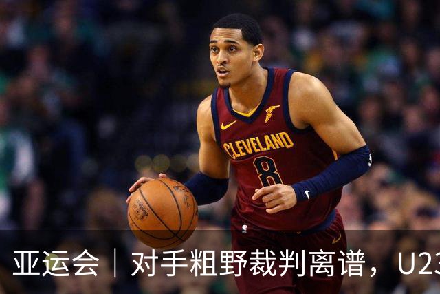 亚运会｜对手粗野裁判离谱，U23国足依然收获想要的结果：八强战对阵泰国